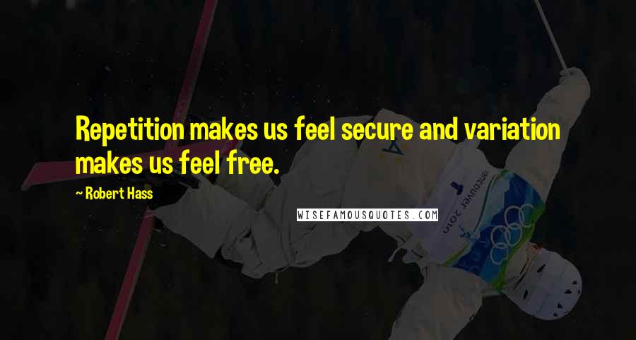 Robert Hass Quotes: Repetition makes us feel secure and variation makes us feel free.