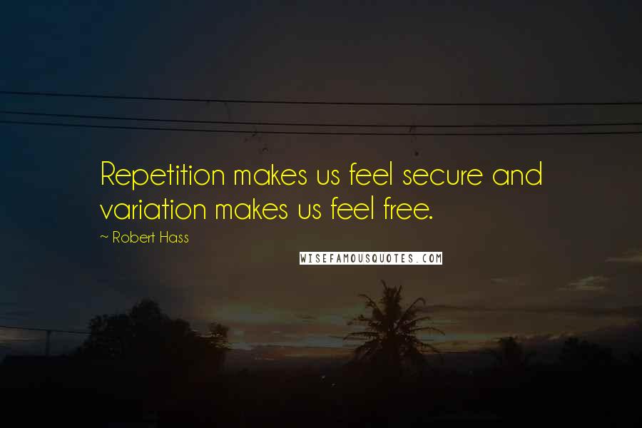 Robert Hass Quotes: Repetition makes us feel secure and variation makes us feel free.
