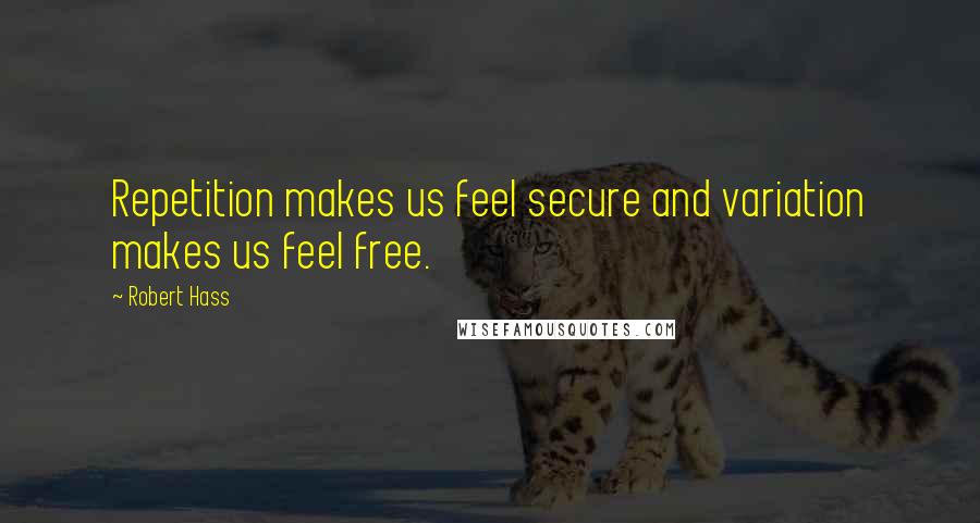 Robert Hass Quotes: Repetition makes us feel secure and variation makes us feel free.