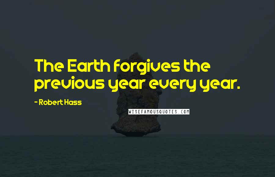 Robert Hass Quotes: The Earth forgives the previous year every year.