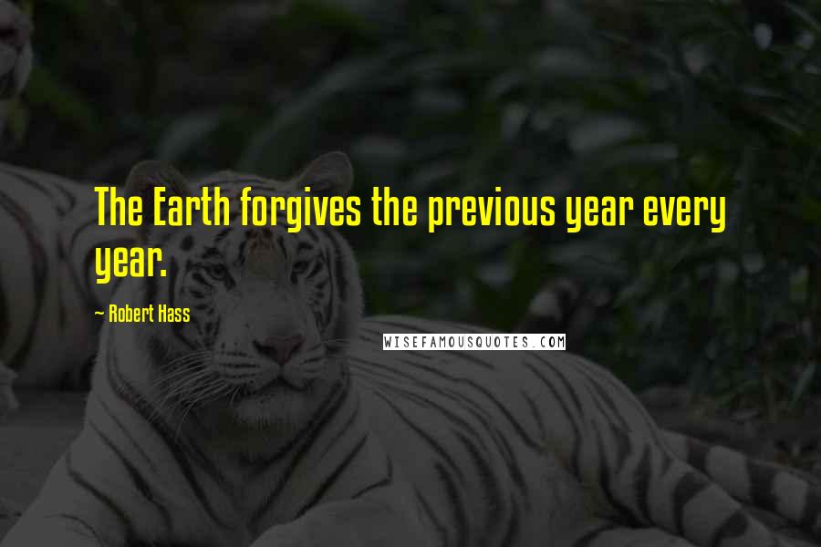 Robert Hass Quotes: The Earth forgives the previous year every year.