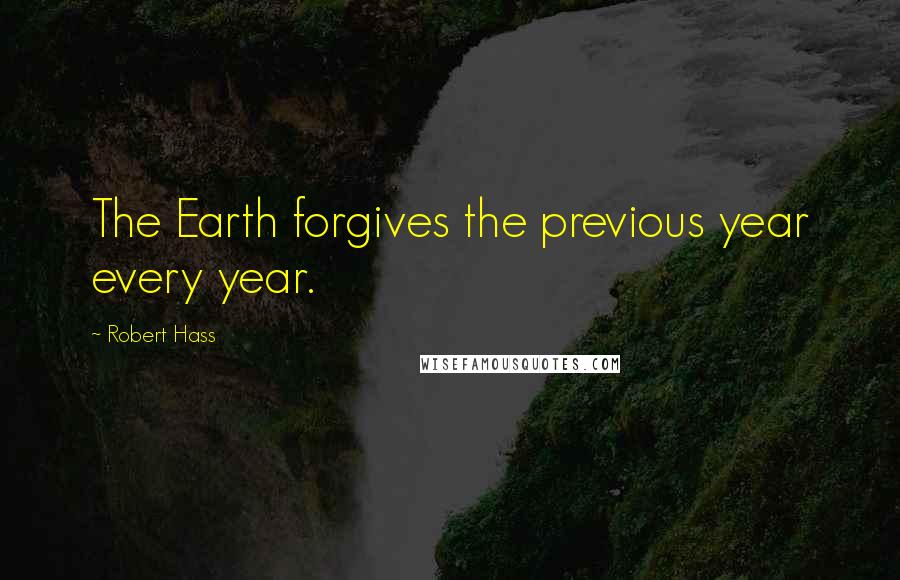 Robert Hass Quotes: The Earth forgives the previous year every year.
