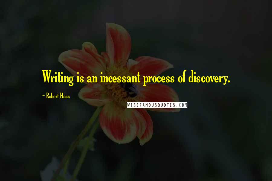 Robert Hass Quotes: Writing is an incessant process of discovery.