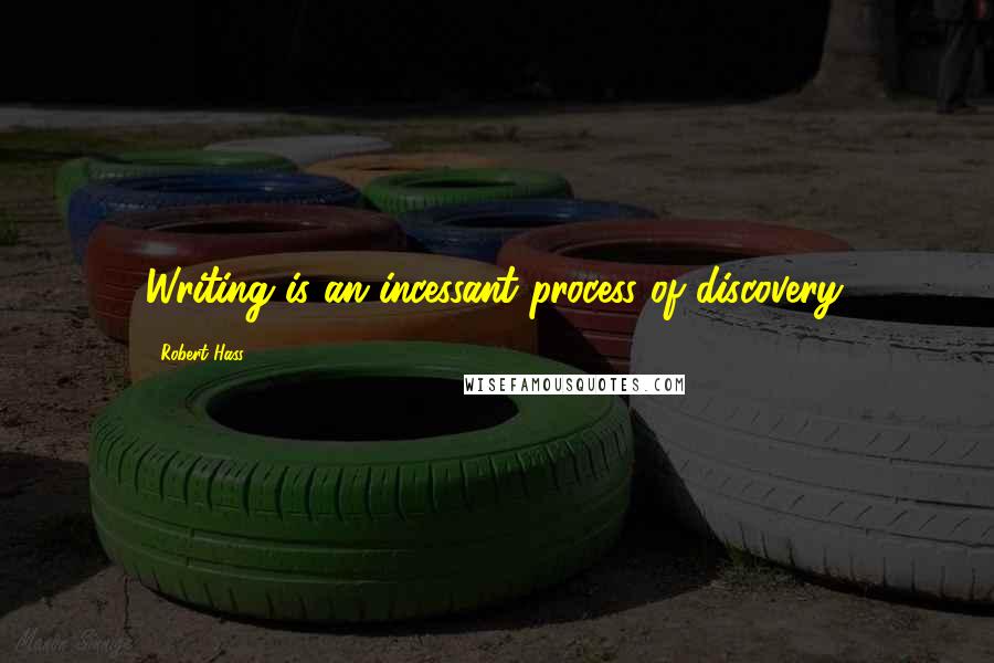 Robert Hass Quotes: Writing is an incessant process of discovery.