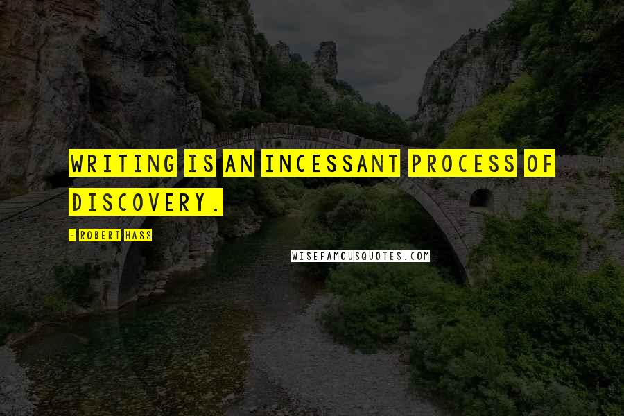 Robert Hass Quotes: Writing is an incessant process of discovery.