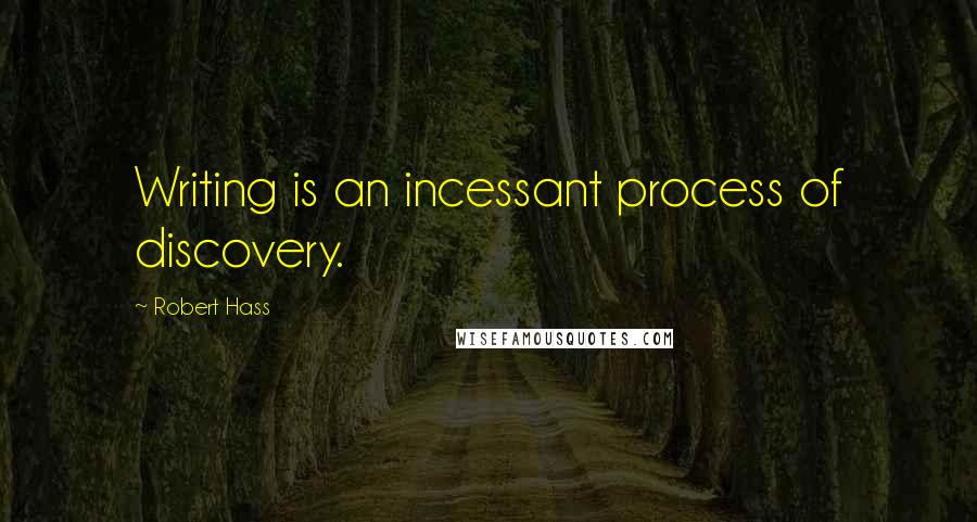 Robert Hass Quotes: Writing is an incessant process of discovery.