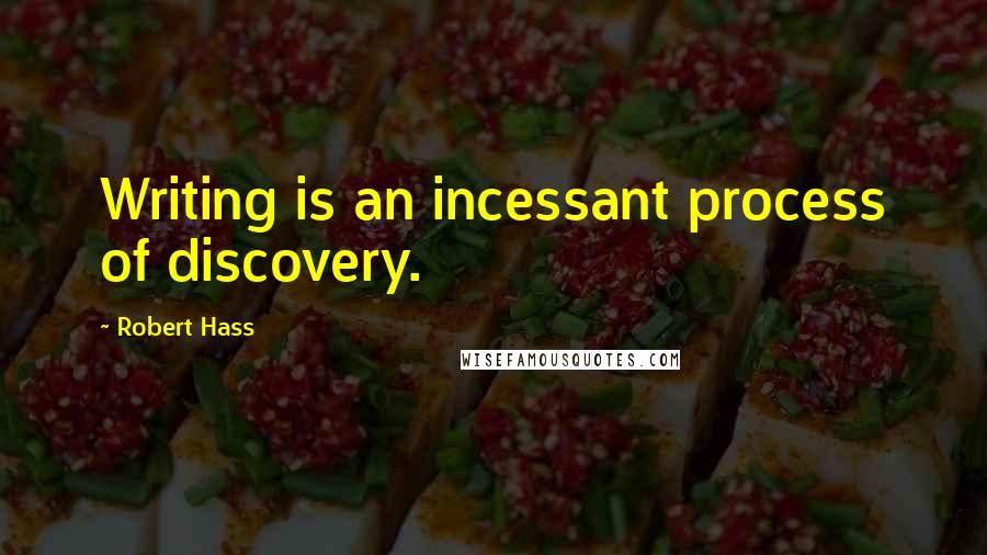 Robert Hass Quotes: Writing is an incessant process of discovery.