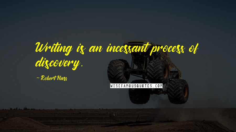 Robert Hass Quotes: Writing is an incessant process of discovery.