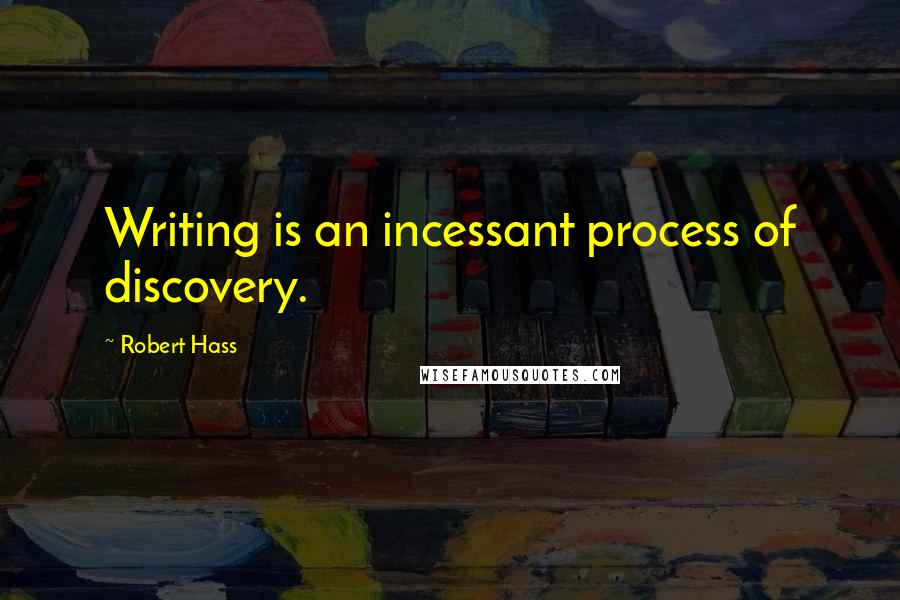 Robert Hass Quotes: Writing is an incessant process of discovery.