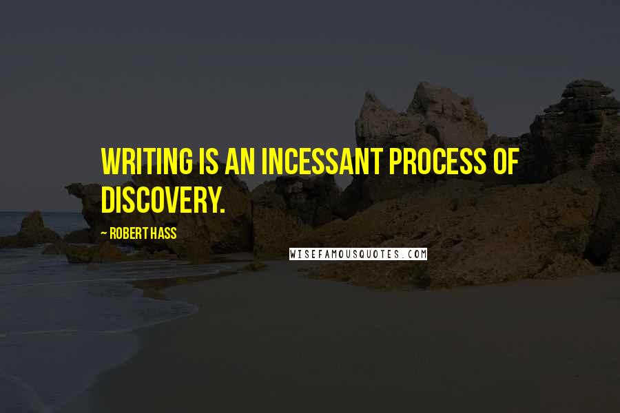 Robert Hass Quotes: Writing is an incessant process of discovery.