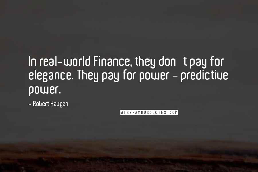 Robert Haugen Quotes: In real-world Finance, they don't pay for elegance. They pay for power - predictive power.