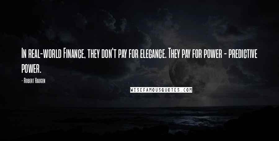 Robert Haugen Quotes: In real-world Finance, they don't pay for elegance. They pay for power - predictive power.
