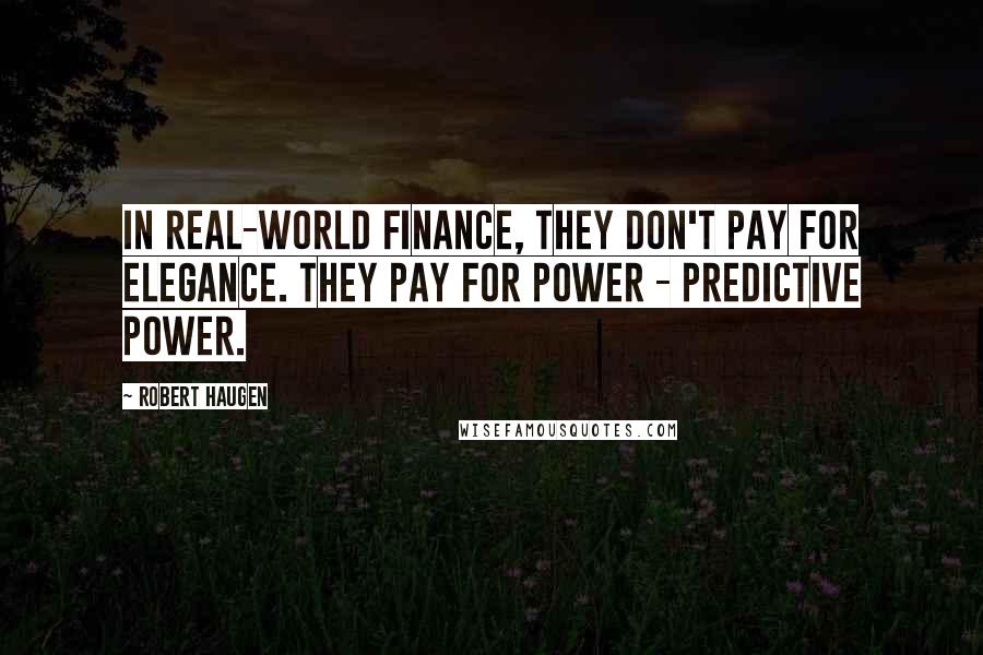Robert Haugen Quotes: In real-world Finance, they don't pay for elegance. They pay for power - predictive power.