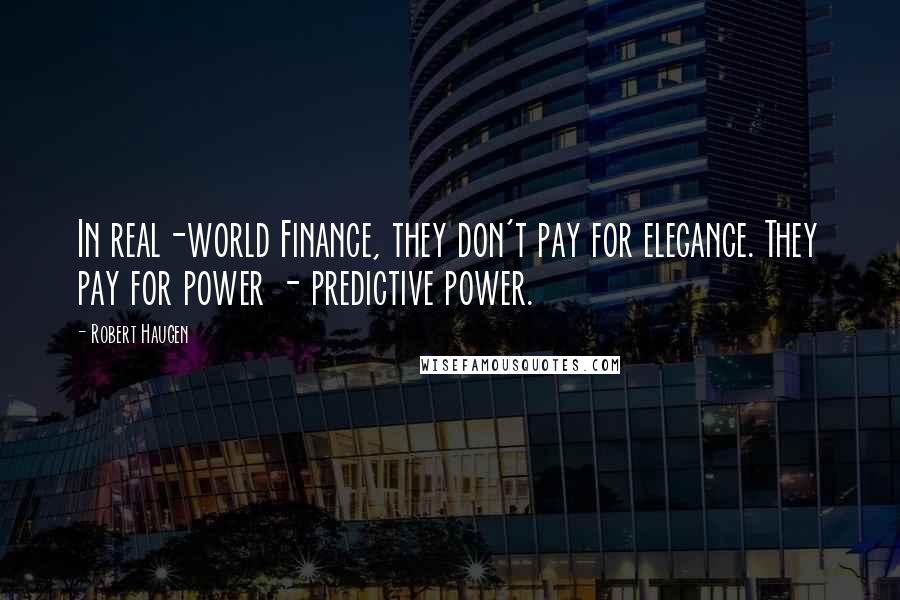 Robert Haugen Quotes: In real-world Finance, they don't pay for elegance. They pay for power - predictive power.