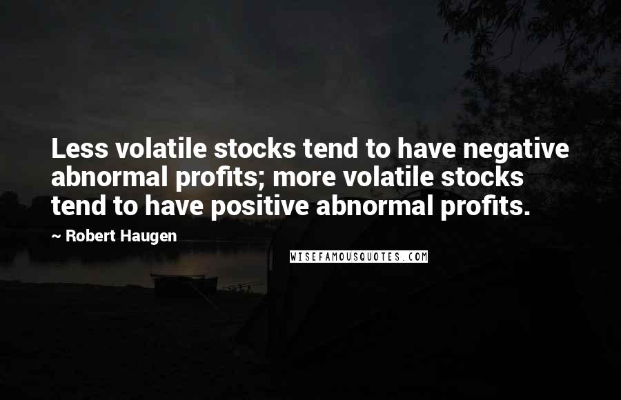 Robert Haugen Quotes: Less volatile stocks tend to have negative abnormal profits; more volatile stocks tend to have positive abnormal profits.