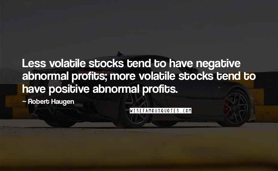 Robert Haugen Quotes: Less volatile stocks tend to have negative abnormal profits; more volatile stocks tend to have positive abnormal profits.