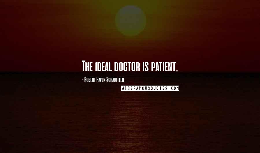 Robert Haven Schauffler Quotes: The ideal doctor is patient.