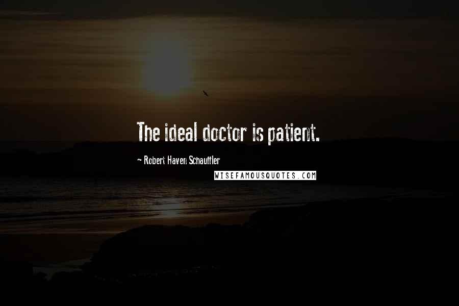 Robert Haven Schauffler Quotes: The ideal doctor is patient.