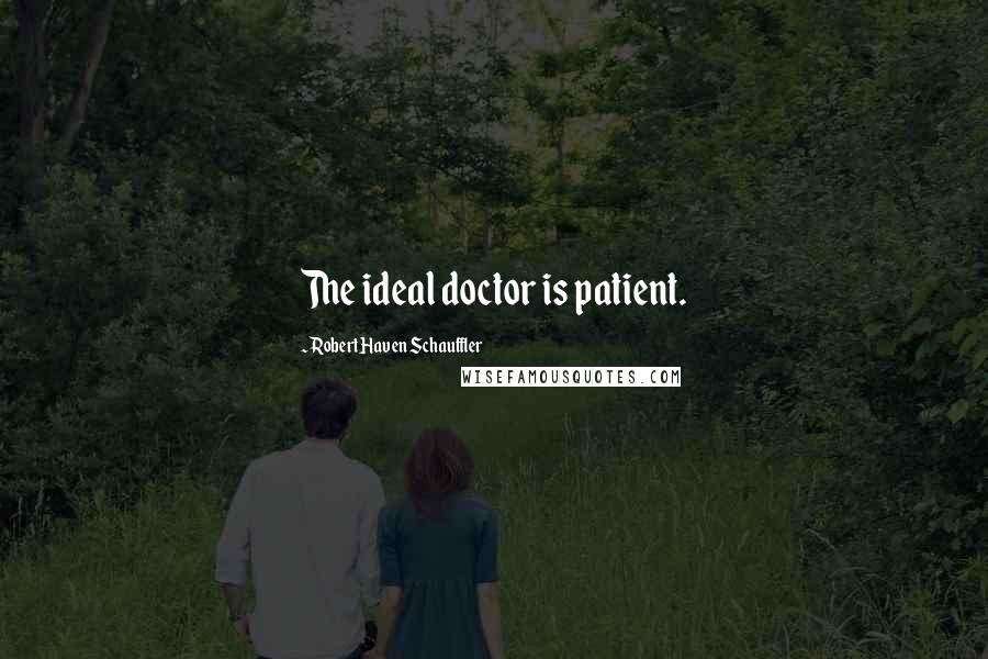 Robert Haven Schauffler Quotes: The ideal doctor is patient.