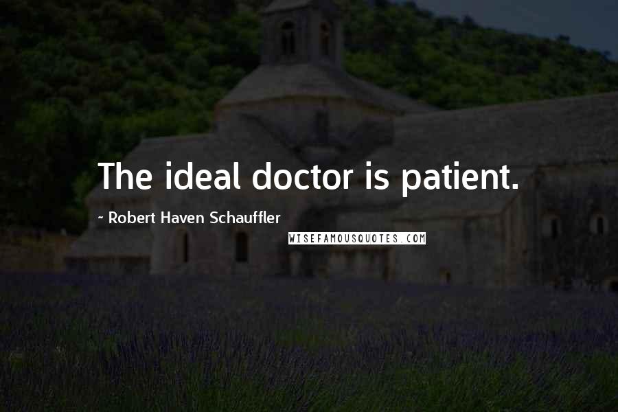 Robert Haven Schauffler Quotes: The ideal doctor is patient.