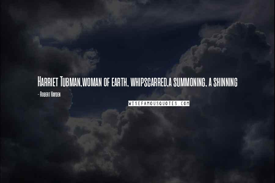Robert Hayden Quotes: Harriet Tubman,woman of earth, whipscarred,a summoning, a shinning
