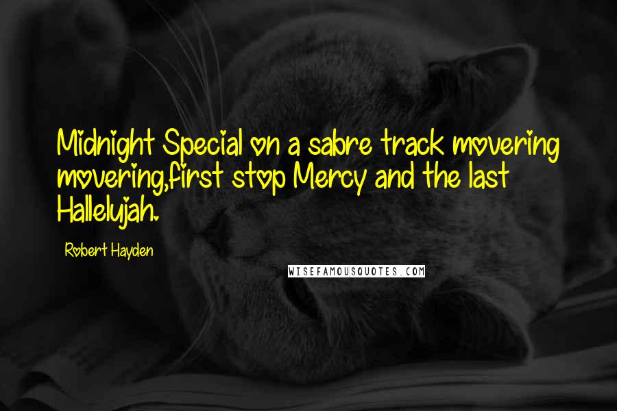 Robert Hayden Quotes: Midnight Special on a sabre track movering movering,first stop Mercy and the last Hallelujah.