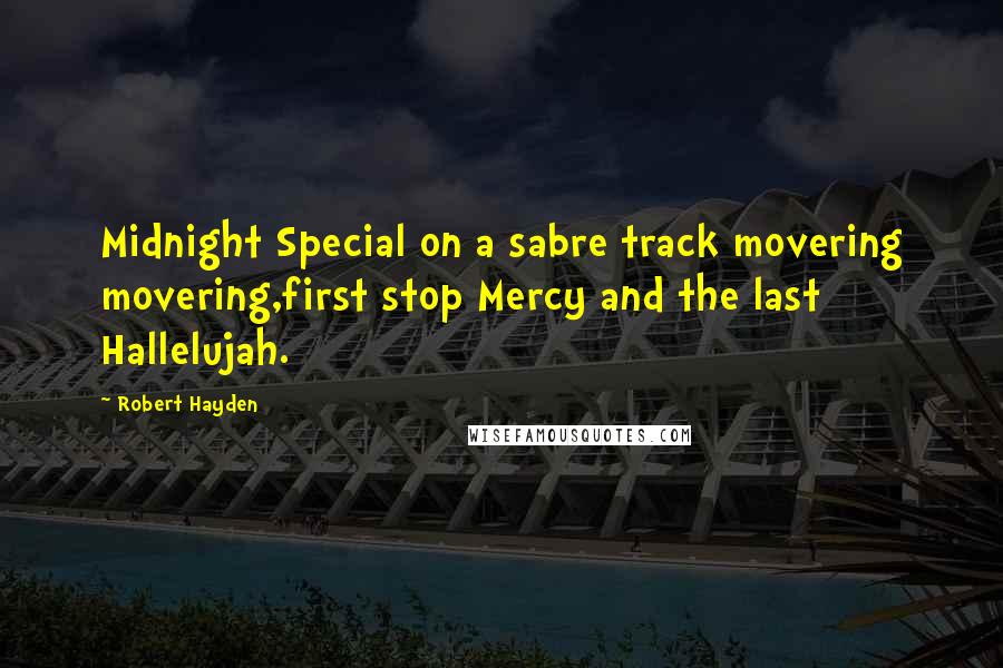 Robert Hayden Quotes: Midnight Special on a sabre track movering movering,first stop Mercy and the last Hallelujah.