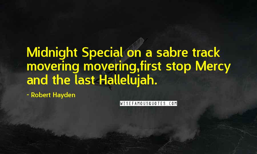 Robert Hayden Quotes: Midnight Special on a sabre track movering movering,first stop Mercy and the last Hallelujah.