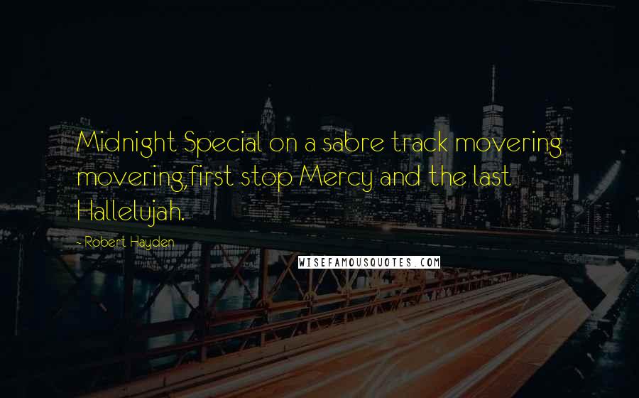 Robert Hayden Quotes: Midnight Special on a sabre track movering movering,first stop Mercy and the last Hallelujah.