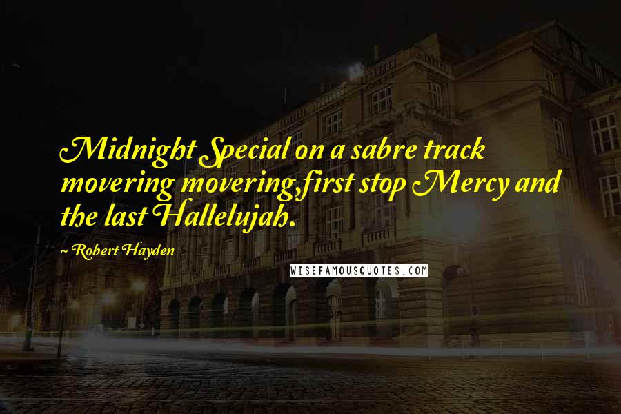 Robert Hayden Quotes: Midnight Special on a sabre track movering movering,first stop Mercy and the last Hallelujah.