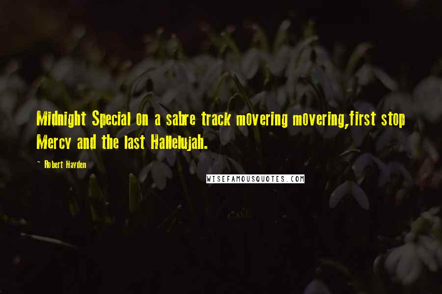 Robert Hayden Quotes: Midnight Special on a sabre track movering movering,first stop Mercy and the last Hallelujah.