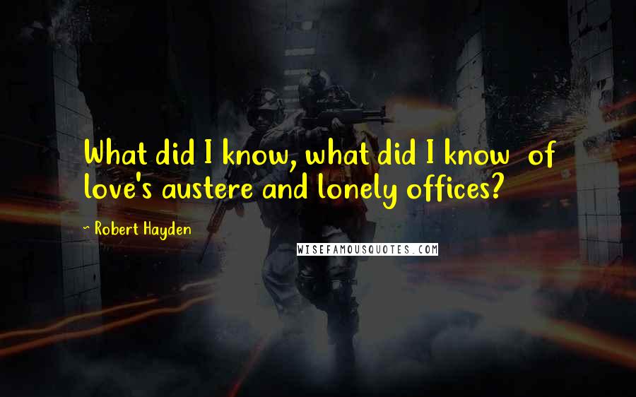 Robert Hayden Quotes: What did I know, what did I know  of love's austere and lonely offices?