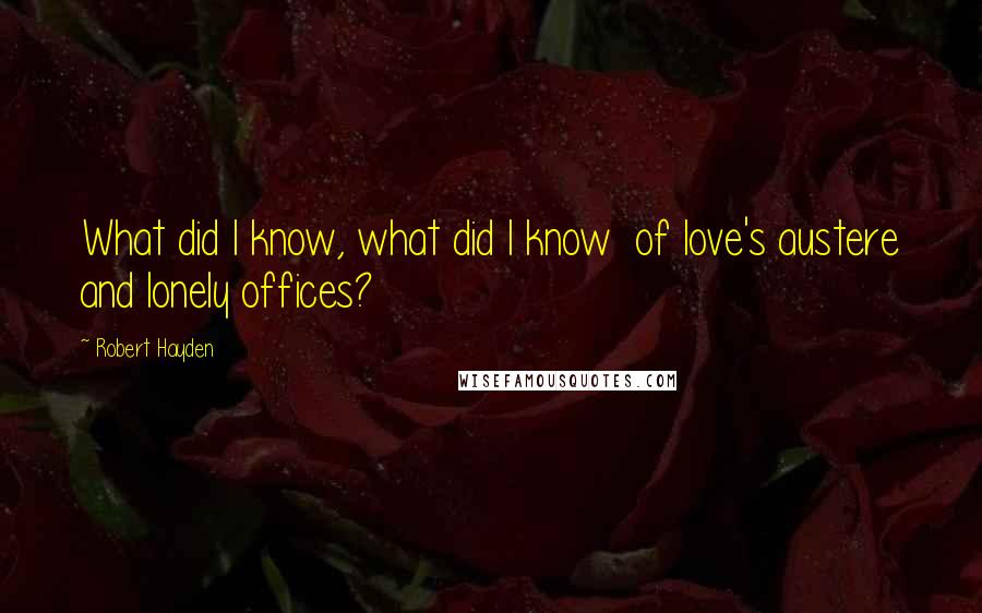 Robert Hayden Quotes: What did I know, what did I know  of love's austere and lonely offices?