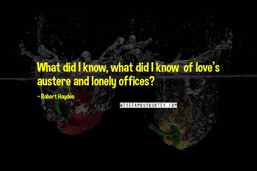 Robert Hayden Quotes: What did I know, what did I know  of love's austere and lonely offices?