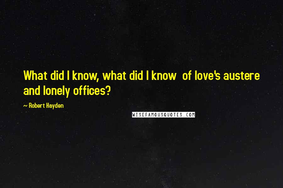 Robert Hayden Quotes: What did I know, what did I know  of love's austere and lonely offices?