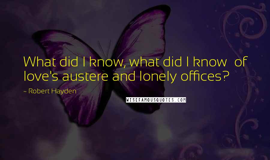 Robert Hayden Quotes: What did I know, what did I know  of love's austere and lonely offices?