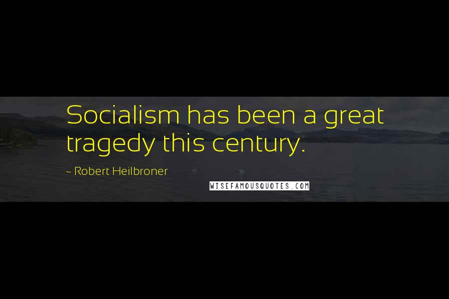 Robert Heilbroner Quotes: Socialism has been a great tragedy this century.