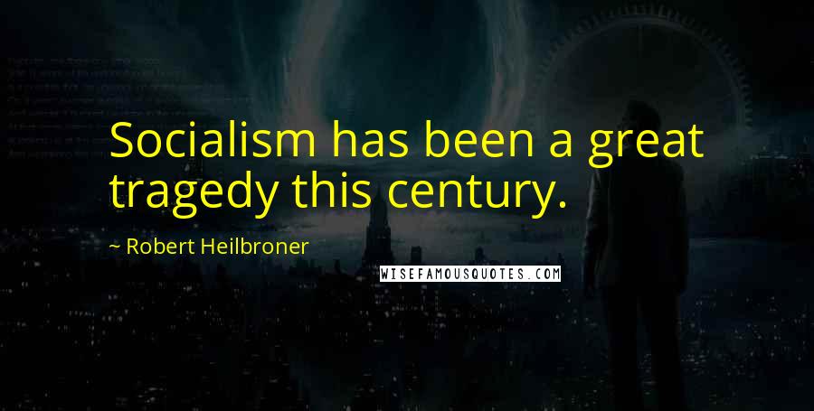 Robert Heilbroner Quotes: Socialism has been a great tragedy this century.