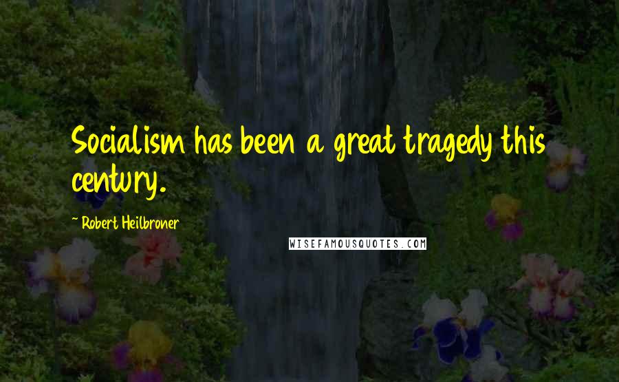 Robert Heilbroner Quotes: Socialism has been a great tragedy this century.