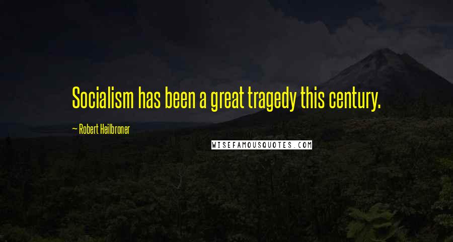 Robert Heilbroner Quotes: Socialism has been a great tragedy this century.