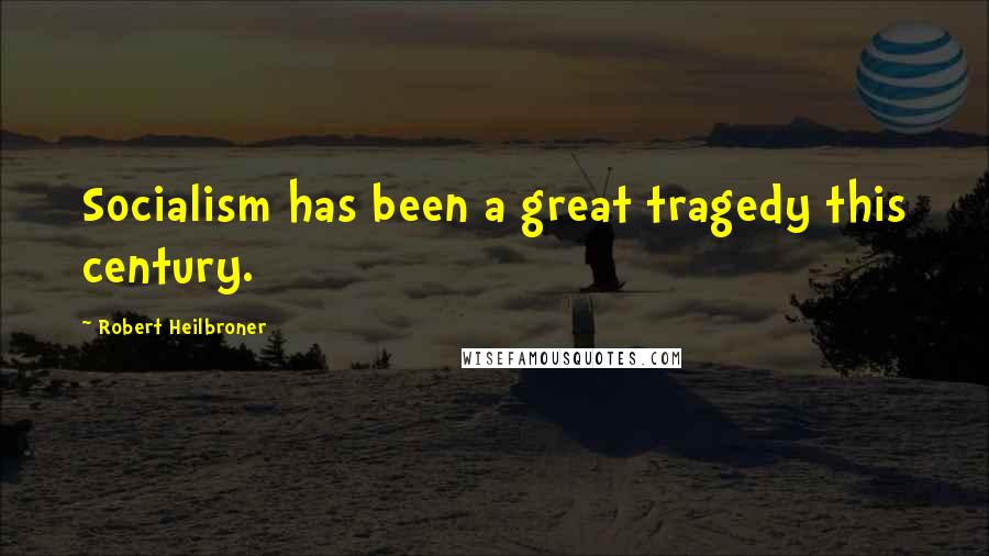 Robert Heilbroner Quotes: Socialism has been a great tragedy this century.