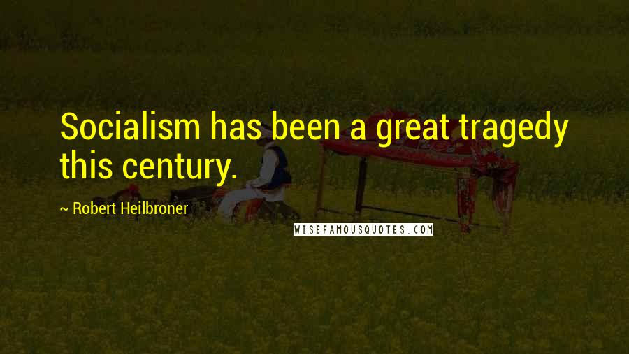 Robert Heilbroner Quotes: Socialism has been a great tragedy this century.