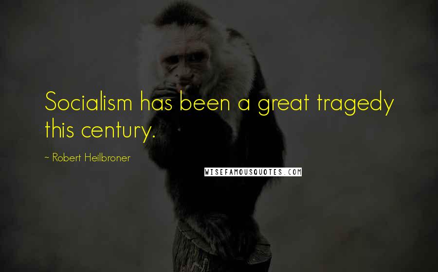 Robert Heilbroner Quotes: Socialism has been a great tragedy this century.