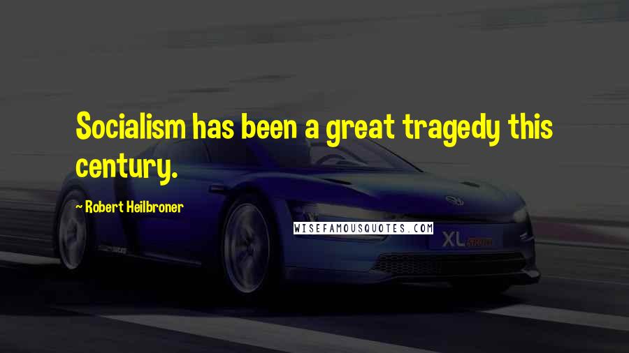 Robert Heilbroner Quotes: Socialism has been a great tragedy this century.