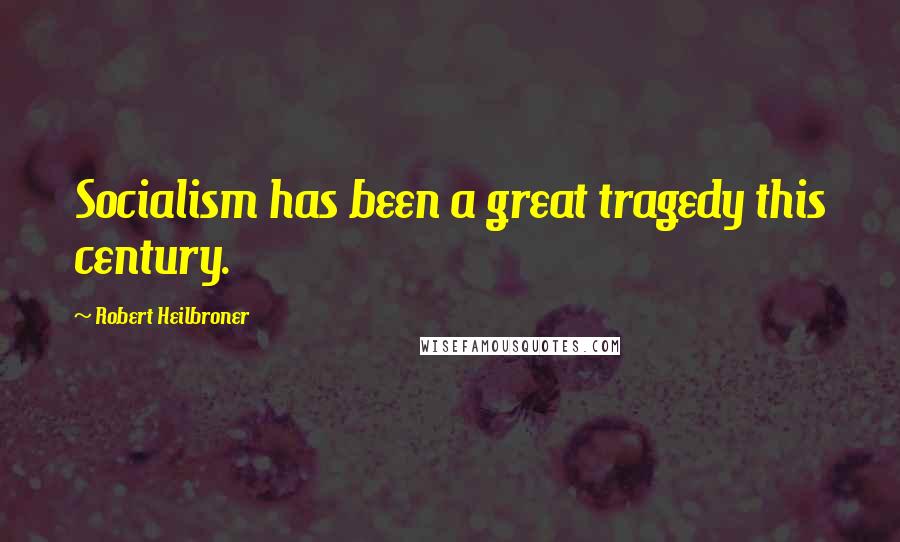 Robert Heilbroner Quotes: Socialism has been a great tragedy this century.