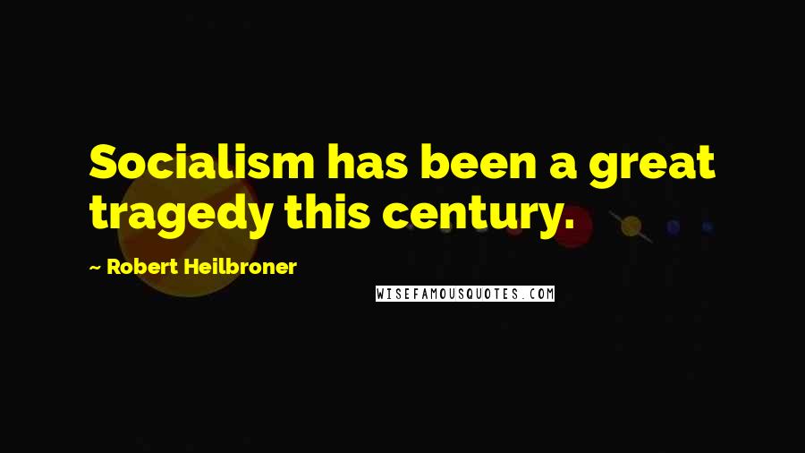 Robert Heilbroner Quotes: Socialism has been a great tragedy this century.