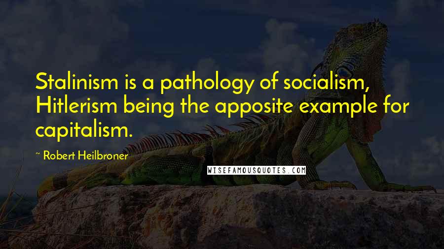 Robert Heilbroner Quotes: Stalinism is a pathology of socialism, Hitlerism being the apposite example for capitalism.