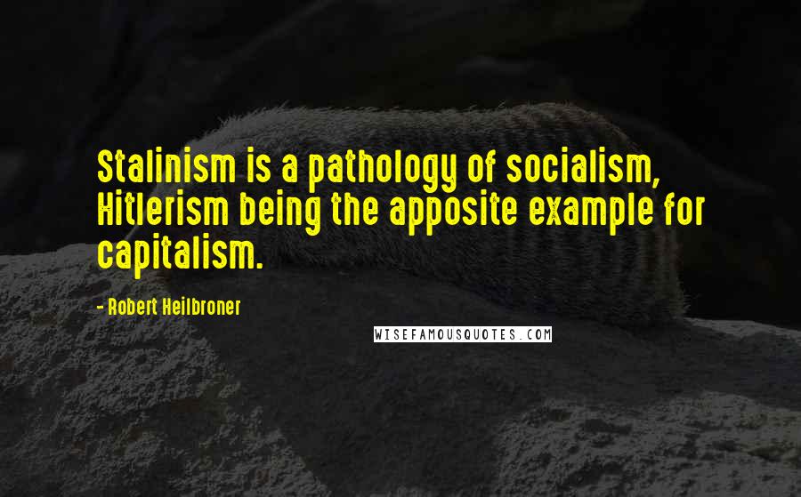 Robert Heilbroner Quotes: Stalinism is a pathology of socialism, Hitlerism being the apposite example for capitalism.