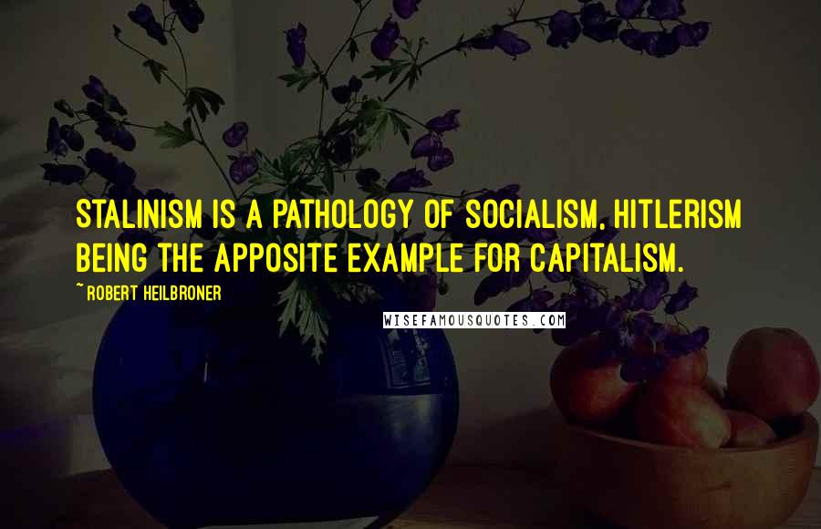 Robert Heilbroner Quotes: Stalinism is a pathology of socialism, Hitlerism being the apposite example for capitalism.