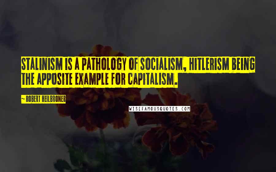 Robert Heilbroner Quotes: Stalinism is a pathology of socialism, Hitlerism being the apposite example for capitalism.